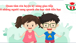 Quan tâm rèn luyện kỹ năng giao tiếp với những người xung quanh cho học sinh tiểu học