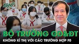 Bộ trưởng Bộ GD&amp;ĐT: Tuyệt Đối Không Kỳ Thị Đối Với Các Trường Hợp Không May Bị F0